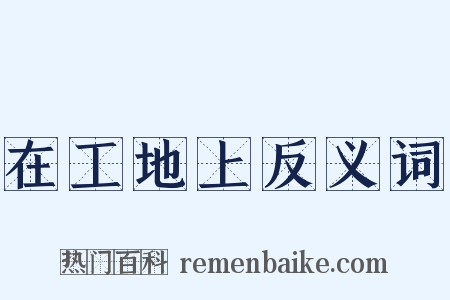 在工地上反义词是什么意思的图片